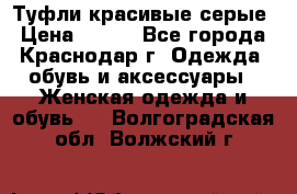 Туфли красивые серые › Цена ­ 300 - Все города, Краснодар г. Одежда, обувь и аксессуары » Женская одежда и обувь   . Волгоградская обл.,Волжский г.